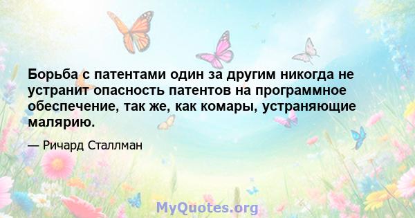 Борьба с патентами один за другим никогда не устранит опасность патентов на программное обеспечение, так же, как комары, устраняющие малярию.