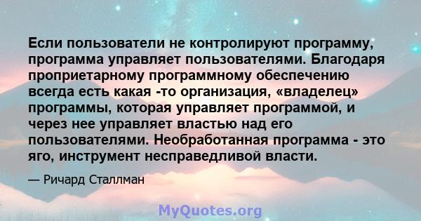 Если пользователи не контролируют программу, программа управляет пользователями. Благодаря проприетарному программному обеспечению всегда есть какая -то организация, «владелец» программы, которая управляет программой, и 