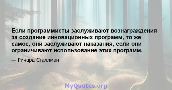 Если программисты заслуживают вознаграждения за создание инновационных программ, то же самое, они заслуживают наказания, если они ограничивают использование этих программ.