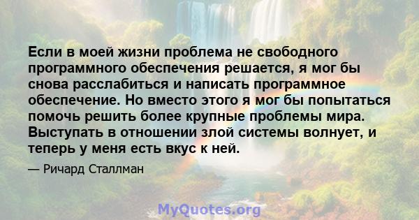 Если в моей жизни проблема не свободного программного обеспечения решается, я мог бы снова расслабиться и написать программное обеспечение. Но вместо этого я мог бы попытаться помочь решить более крупные проблемы мира.