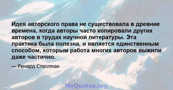 Идея авторского права не существовала в древние времена, когда авторы часто копировали других авторов в трудах научной литературы. Эта практика была полезна, и является единственным способом, которым работа многих