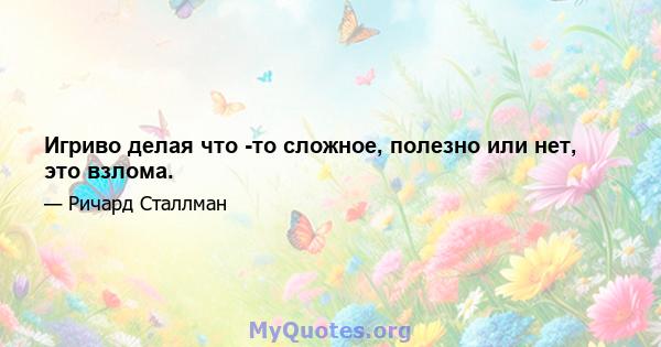 Игриво делая что -то сложное, полезно или нет, это взлома.