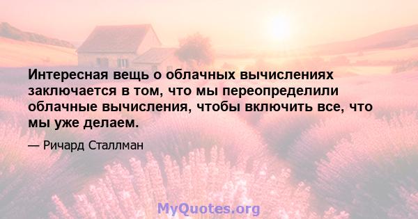 Интересная вещь о облачных вычислениях заключается в том, что мы переопределили облачные вычисления, чтобы включить все, что мы уже делаем.