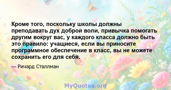 Кроме того, поскольку школы должны преподавать дух доброй воли, привычка помогать другим вокруг вас, у каждого класса должно быть это правило: учащиеся, если вы приносите программное обеспечение в класс, вы не можете