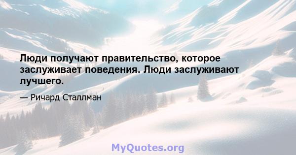 Люди получают правительство, которое заслуживает поведения. Люди заслуживают лучшего.