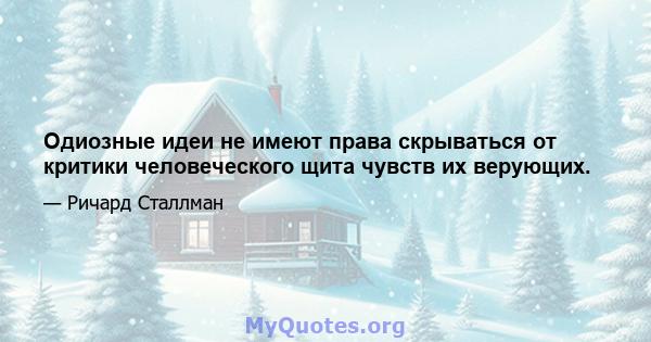 Одиозные идеи не имеют права скрываться от критики человеческого щита чувств их верующих.