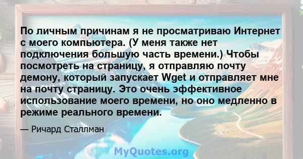 По личным причинам я не просматриваю Интернет с моего компьютера. (У меня также нет подключения большую часть времени.) Чтобы посмотреть на страницу, я отправляю почту демону, который запускает Wget и отправляет мне на