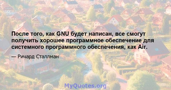 После того, как GNU будет написан, все смогут получить хорошее программное обеспечение для системного программного обеспечения, как Air.