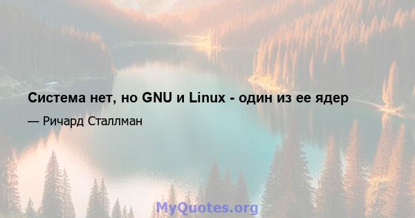 Система нет, но GNU и Linux - один из ее ядер