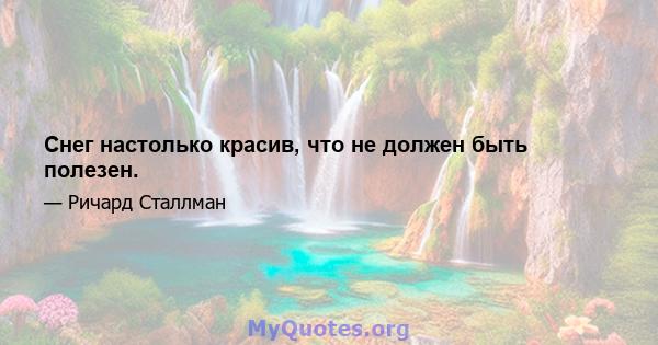 Снег настолько красив, что не должен быть полезен.