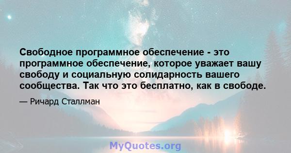 Свободное программное обеспечение - это программное обеспечение, которое уважает вашу свободу и социальную солидарность вашего сообщества. Так что это бесплатно, как в свободе.