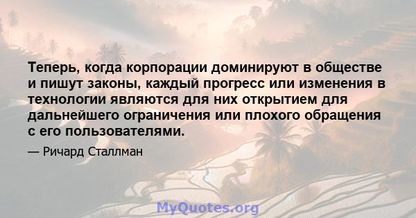 Теперь, когда корпорации доминируют в обществе и пишут законы, каждый прогресс или изменения в технологии являются для них открытием для дальнейшего ограничения или плохого обращения с его пользователями.