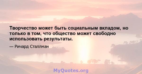 Творчество может быть социальным вкладом, но только в том, что общество может свободно использовать результаты.