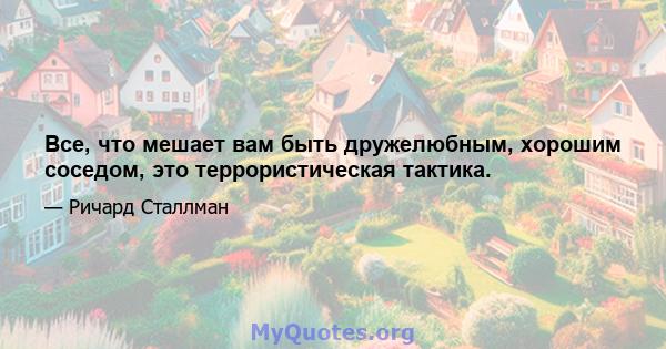 Все, что мешает вам быть дружелюбным, хорошим соседом, это террористическая тактика.