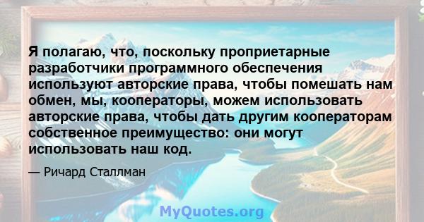 Я полагаю, что, поскольку проприетарные разработчики программного обеспечения используют авторские права, чтобы помешать нам обмен, мы, кооператоры, можем использовать авторские права, чтобы дать другим кооператорам