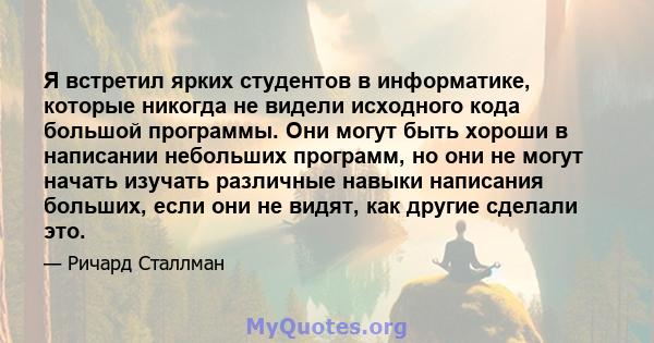 Я встретил ярких студентов в информатике, которые никогда не видели исходного кода большой программы. Они могут быть хороши в написании небольших программ, но они не могут начать изучать различные навыки написания