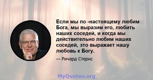 Если мы по -настоящему любим Бога, мы выразим его, любить наших соседей, и когда мы действительно любим наших соседей, это выражает нашу любовь к Богу.