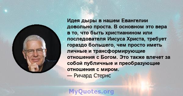 Идея дыры в нашем Евангелии довольно проста. В основном это вера в то, что быть христианином или последователя Иисуса Христа, требует гораздо большего, чем просто иметь личные и трансформирующие отношения с Богом. Это