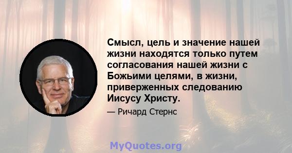 Смысл, цель и значение нашей жизни находятся только путем согласования нашей жизни с Божьими целями, в жизни, приверженных следованию Иисусу Христу.