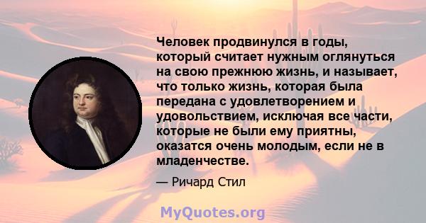 Человек продвинулся в годы, который считает нужным оглянуться на свою прежнюю жизнь, и называет, что только жизнь, которая была передана с удовлетворением и удовольствием, исключая все части, которые не были ему