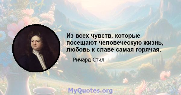 Из всех чувств, которые посещают человеческую жизнь, любовь к славе самая горячая.