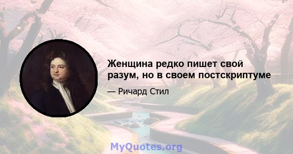 Женщина редко пишет свой разум, но в своем постскриптуме