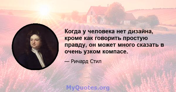 Когда у человека нет дизайна, кроме как говорить простую правду, он может много сказать в очень узком компасе.