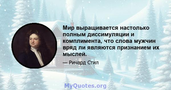 Мир выращивается настолько полным диссимуляции и комплимента, что слова мужчин вряд ли являются признанием их мыслей.