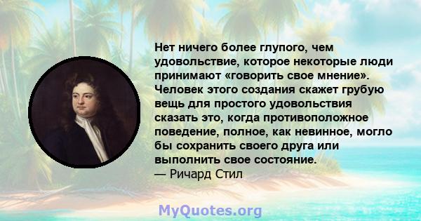 Нет ничего более глупого, чем удовольствие, которое некоторые люди принимают «говорить свое мнение». Человек этого создания скажет грубую вещь для простого удовольствия сказать это, когда противоположное поведение,