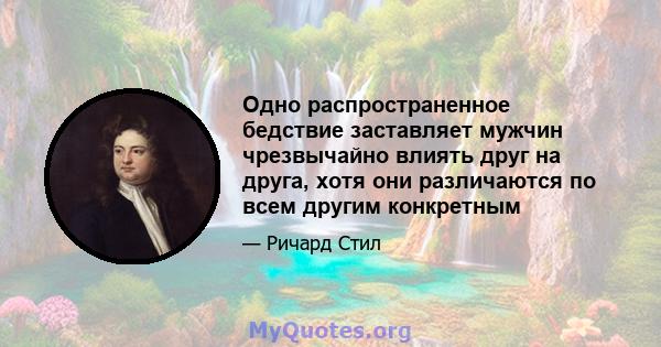 Одно распространенное бедствие заставляет мужчин чрезвычайно влиять друг на друга, хотя они различаются по всем другим конкретным