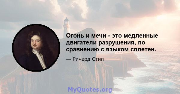 Огонь и мечи - это медленные двигатели разрушения, по сравнению с языком сплетен.