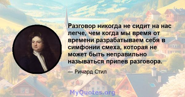 Разговор никогда не сидит на нас легче, чем когда мы время от времени разрабатываем себя в симфонии смеха, которая не может быть неправильно называться припев разговора.