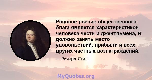 Рвцовое рвение общественного блага является характеристикой человека чести и джентльмена, и должно занять место удовольствий, прибыли и всех других частных вознаграждений.