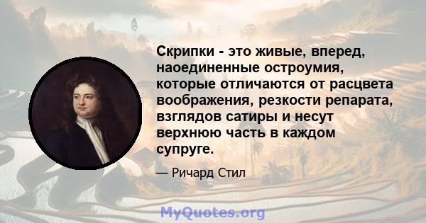 Скрипки - это живые, вперед, наоединенные остроумия, которые отличаются от расцвета воображения, резкости репарата, взглядов сатиры и несут верхнюю часть в каждом супруге.