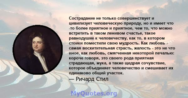 Сострадание не только совершенствует и цивилизует человеческую природу, но и имеет что -то более приятное и приятное, чем то, что можно встретить в таком ленивом счастье, такое равнодушие к человечеству, как то, в