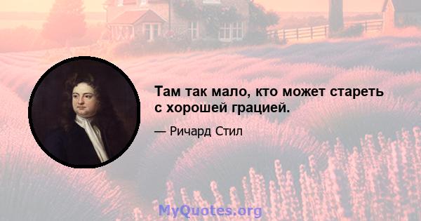 Там так мало, кто может стареть с хорошей грацией.