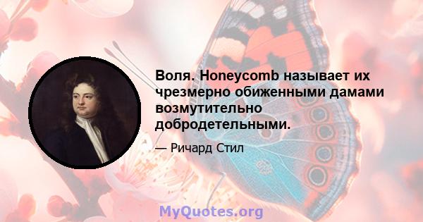 Воля. Honeycomb называет их чрезмерно обиженными дамами возмутительно добродетельными.