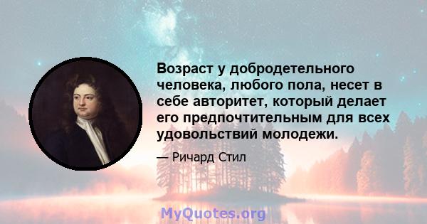 Возраст у добродетельного человека, любого пола, несет в себе авторитет, который делает его предпочтительным для всех удовольствий молодежи.