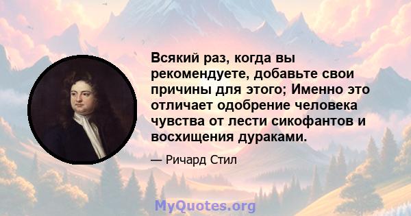 Всякий раз, когда вы рекомендуете, добавьте свои причины для этого; Именно это отличает одобрение человека чувства от лести сикофантов и восхищения дураками.