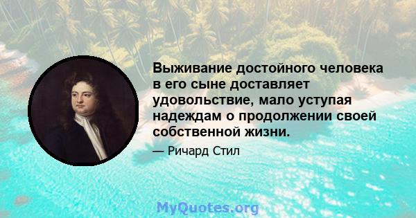 Выживание достойного человека в его сыне доставляет удовольствие, мало уступая надеждам о продолжении своей собственной жизни.