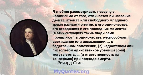 Я люблю рассматривать неверную, независимо от того, отличается ли название деиста, атеиста или свободного младшего, тремя разными огнями, в его одиночестве, его страданиях и его последних моментах ... [в этих ситуациях