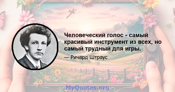 Человеческий голос - самый красивый инструмент из всех, но самый трудный для игры.