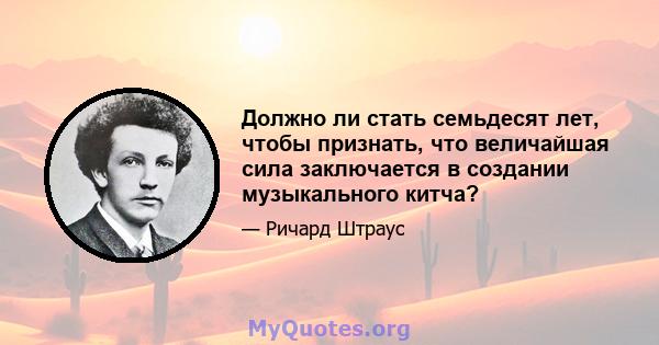 Должно ли стать семьдесят лет, чтобы признать, что величайшая сила заключается в создании музыкального китча?