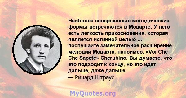 Наиболее совершенные мелодические формы встречаются в Моцарте; У него есть легкость прикосновения, которая является истинной целью ... послушайте замечательное расширение мелодии Моцарта, например, «Voi Che Che Sapete»