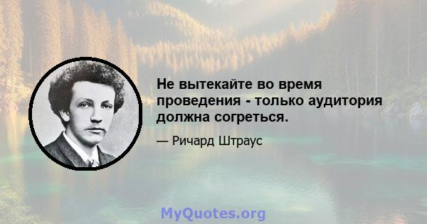 Не вытекайте во время проведения - только аудитория должна согреться.