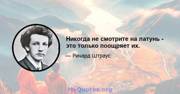 Никогда не смотрите на латунь - это только поощряет их.