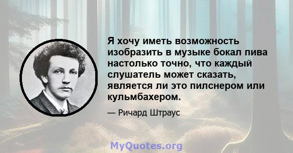 Я хочу иметь возможность изобразить в музыке бокал пива настолько точно, что каждый слушатель может сказать, является ли это пилснером или кульмбахером.