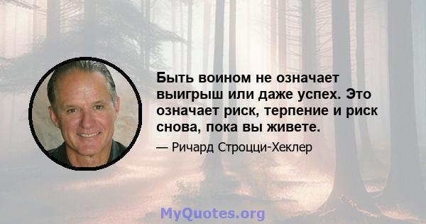 Быть воином не означает выигрыш или даже успех. Это означает риск, терпение и риск снова, пока вы живете.