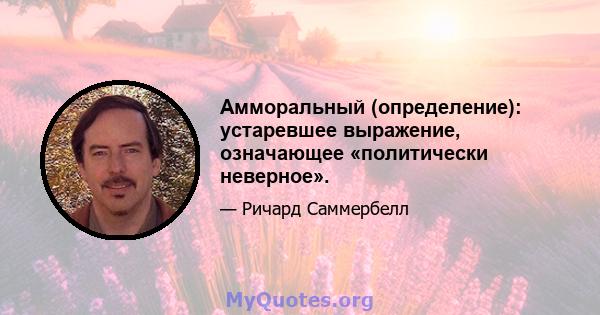 Амморальный (определение): устаревшее выражение, означающее «политически неверное».