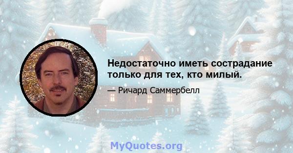 Недостаточно иметь сострадание только для тех, кто милый.